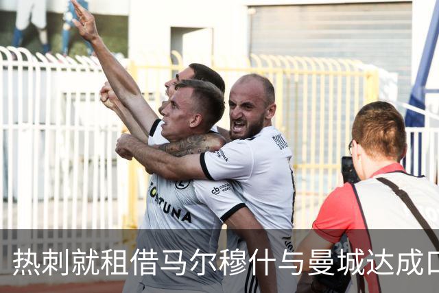 热刺就租借马尔穆什与曼城达成口头协议 “Here we go！”